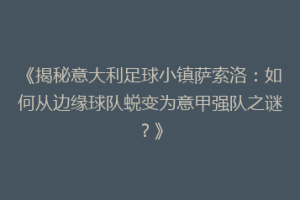 《揭秘意大利足球小镇萨索洛：如何从边缘球队蜕变为意甲强队之谜？》