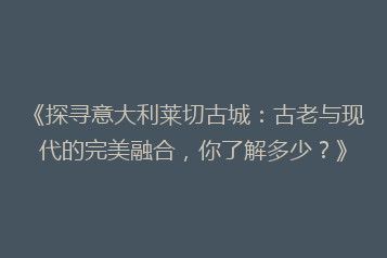 《探寻意大利莱切古城:古老与现代的完美融合,你了解多少?》