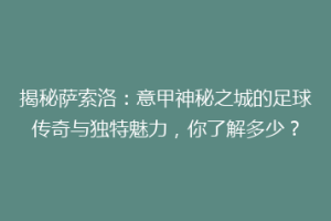 揭秘萨索洛：意甲神秘之城的足球传奇与独特魅力，你了解多少？