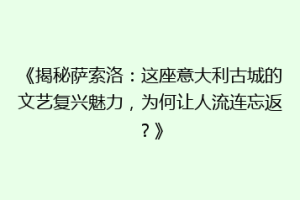 《揭秘萨索洛：这座意大利古城的文艺复兴魅力，为何让人流连忘返？》