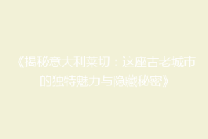 《揭秘意大利莱切：这座古老城市的独特魅力与隐藏秘密》