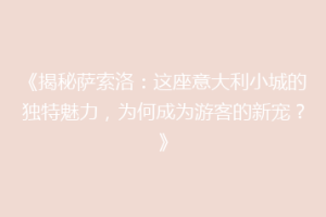 《揭秘萨索洛：这座意大利小城的独特魅力，为何成为游客的新宠？》
