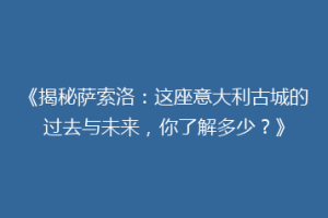 《揭秘萨索洛：这座意大利古城的过去与未来，你了解多少？》
