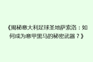 《揭秘意大利足球圣地萨索洛：如何成为意甲黑马的秘密武器？》