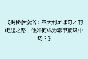 《揭秘萨索洛:意大利足球奇才的崛起之路,他如何成为意甲顶级中场?》