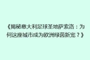 《揭秘意大利足球圣地萨索洛：为何这座城市成为欧洲绿茵新宠？》
