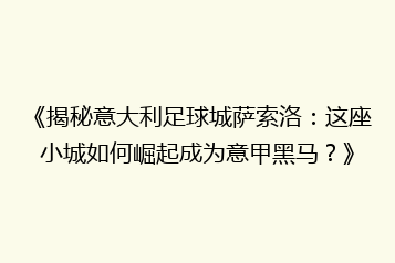 《揭秘意大利足球城萨索洛:这座小城如何崛起成为意甲黑马?》