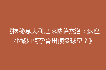 《揭秘意大利足球城萨索洛:这座小城如何孕育出顶级球星?》