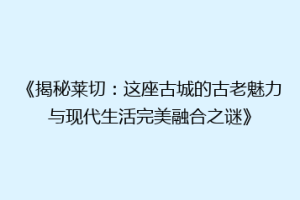 《揭秘莱切：这座古城的古老魅力与现代生活完美融合之谜》