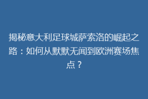 揭秘意大利足球城萨索洛的崛起之路：如何从默默无闻到欧洲赛场焦点？