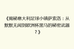 《揭秘意大利足球小镇萨索洛：从默默无闻到欧洲杯黑马的秘密武器？》