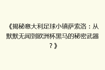 《揭秘意大利足球小镇萨索洛:从默默无闻到欧洲杯黑马的秘密武器?》