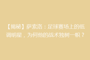 【揭秘】萨索洛：足球赛场上的低调明星，为何他的战术独树一帜？
