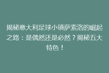 揭秘意大利足球小镇萨索洛的崛起之路:是偶然还是必然?揭秘五大特色!