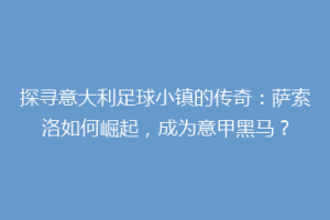 探寻意大利足球小镇的传奇：萨索洛如何崛起，成为意甲黑马？