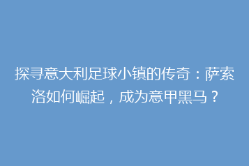 探寻意大利足球小镇的传奇：萨索洛如何崛起，成为意甲黑马？
