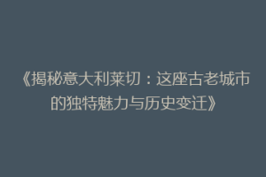 《揭秘意大利莱切：这座古老城市的独特魅力与历史变迁》