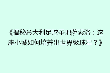 《揭秘意大利足球圣地萨索洛:这座小城如何培养出世界级球星?》
