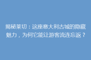 揭秘莱切：这座意大利古城的隐藏魅力，为何它能让游客流连忘返？