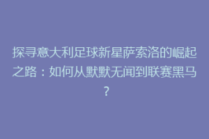 探寻意大利足球新星萨索洛的崛起之路：如何从默默无闻到联赛黑马？