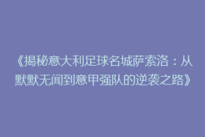 《揭秘意大利足球名城萨索洛：从默默无闻到意甲强队的逆袭之路》
