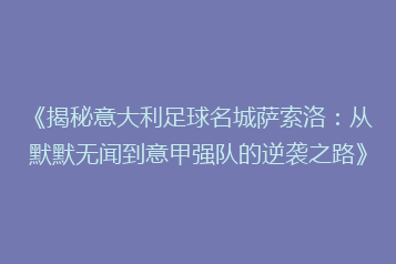 《揭秘意大利足球名城萨索洛:从默默无闻到意甲强队的逆袭之路》