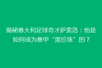 揭秘意大利足球奇才萨索洛:他是如何成为意甲“黑珍珠”的?