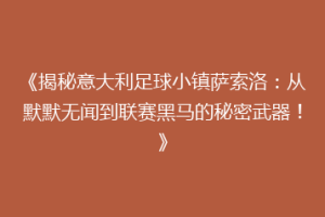 《揭秘意大利足球小镇萨索洛：从默默无闻到联赛黑马的秘密武器！》
