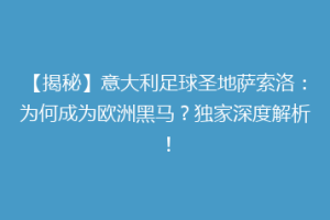 【揭秘】意大利足球圣地萨索洛：为何成为欧洲黑马？独家深度解析！