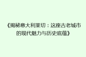 《揭秘意大利莱切：这座古老城市的现代魅力与历史底蕴》