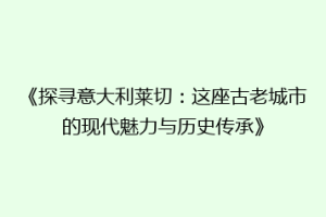 《探寻意大利莱切：这座古老城市的现代魅力与历史传承》