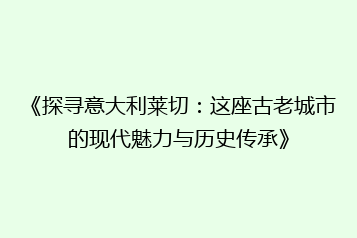 《探寻意大利莱切:这座古老城市的现代魅力与历史传承》