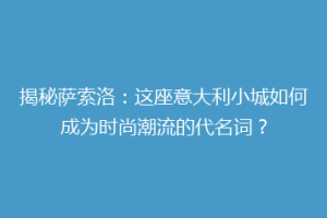揭秘萨索洛：这座意大利小城如何成为时尚潮流的代名词？