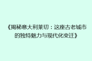 《揭秘意大利莱切：这座古老城市的独特魅力与现代化变迁》