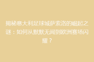 揭秘意大利足球城萨索洛的崛起之谜：如何从默默无闻到欧洲赛场闪耀？