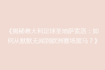 《揭秘意大利足球圣地萨索洛:如何从默默无闻到欧洲赛场黑马?》