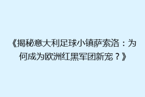 《揭秘意大利足球小镇萨索洛：为何成为欧洲红黑军团新宠？》