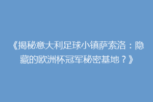 《揭秘意大利足球小镇萨索洛：隐藏的欧洲杯冠军秘密基地？》