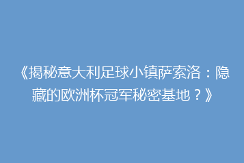 《揭秘意大利足球小镇萨索洛:隐藏的欧洲杯冠军秘密基地?》