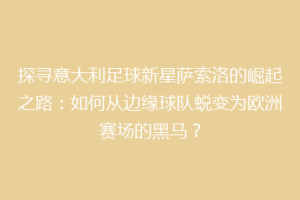 探寻意大利足球新星萨索洛的崛起之路：如何从边缘球队蜕变为欧洲赛场的黑马？