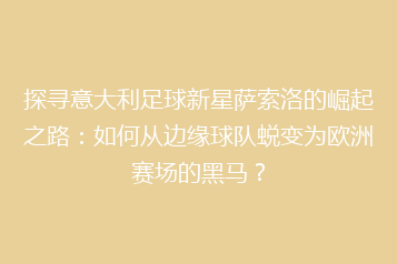 探寻意大利足球新星萨索洛的崛起之路:如何从边缘球队蜕变为欧洲赛场的黑马?