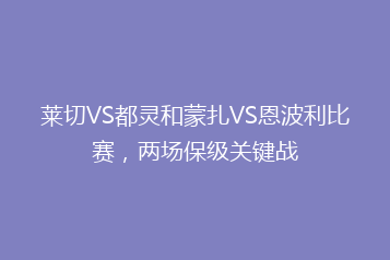 莱切VS都灵和蒙扎VS恩波利比赛,两场保级关键战