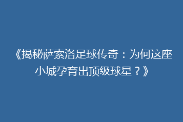 《揭秘萨索洛足球传奇:为何这座小城孕育出顶级球星?》