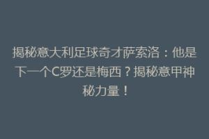 揭秘意大利足球奇才萨索洛：他是下一个C罗还是梅西？揭秘意甲神秘力量！