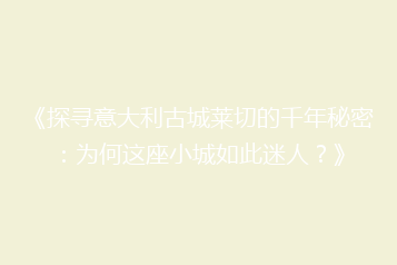 《探寻意大利古城莱切的千年秘密:为何这座小城如此迷人?》