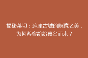 揭秘莱切：这座古城的隐藏之美，为何游客纷纷慕名而来？