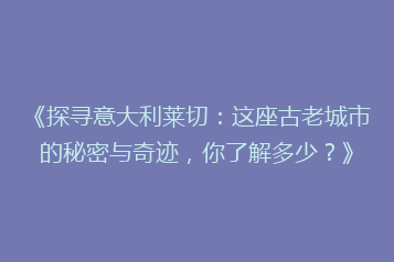 《探寻意大利莱切:这座古老城市的秘密与奇迹,你了解多少?》
