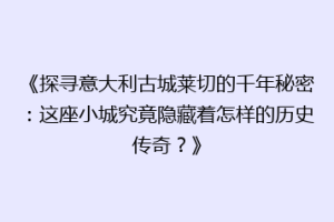 《探寻意大利古城莱切的千年秘密：这座小城究竟隐藏着怎样的历史传奇？》