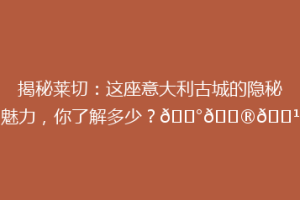 揭秘莱切：这座意大利古城的隐秘魅力，你了解多少？🏰🇮🇹