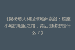 《揭秘意大利足球城萨索洛：这座小城的崛起之路，背后的秘密是什么？》